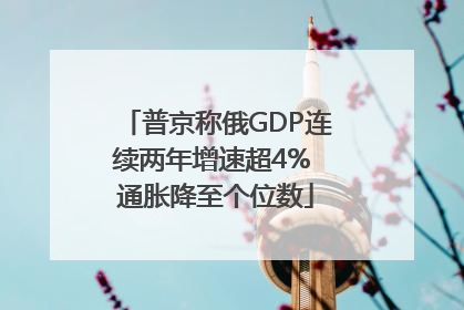 普京称俄GDP连续两年增速超4% 通胀降至个位数
