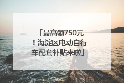 最高领750元！海淀区电动自行车配套补贴来啦