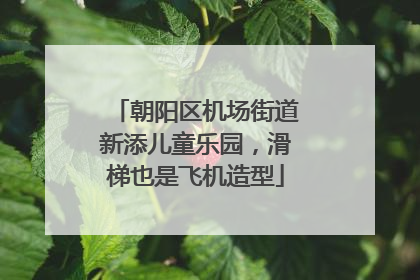 朝阳区机场街道新添儿童乐园，滑梯也是飞机造型