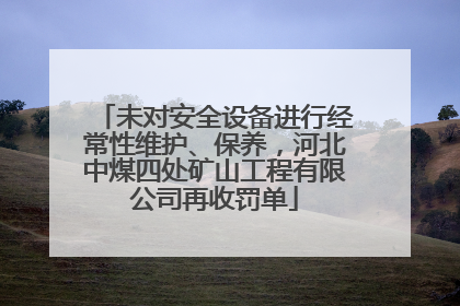 未对安全设备进行经常性维护、保养，河北中煤四处矿山工程有限公司再收罚单