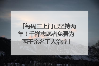 每周三上门已坚持两年！千祥志愿者免费为两千余名工人治疗