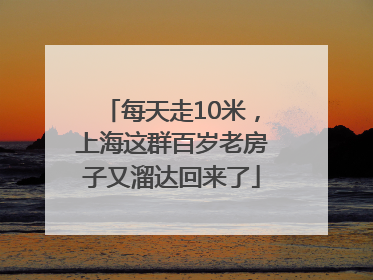 每天走10米，上海这群百岁老房子又溜达回来了