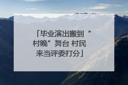 毕业演出搬到“村晚”舞台 村民来当评委打分