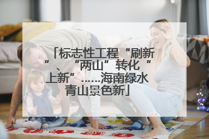 标志性工程“刷新”、“两山”转化“上新”……海南绿水青山景色新