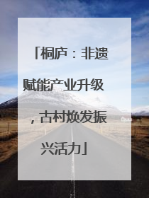 桐庐：非遗赋能产业升级，古村焕发振兴活力