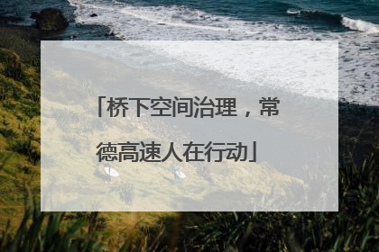 桥下空间治理，常德高速人在行动