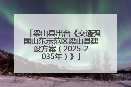 梁山县出台《交通强国山东示范区梁山县建设方案（2025-2035年）》