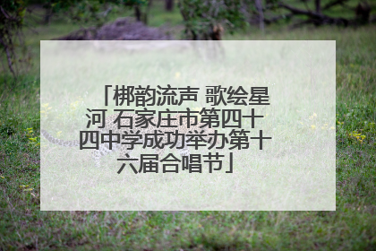 梆韵流声 歌绘星河 石家庄市第四十四中学成功举办第十六届合唱节