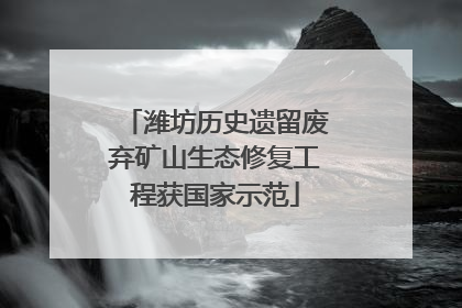 潍坊历史遗留废弃矿山生态修复工程获国家示范