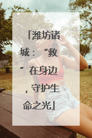 潍坊诸城：“救”在身边，守护生命之光