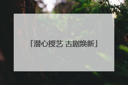 潜心授艺 古剧焕新