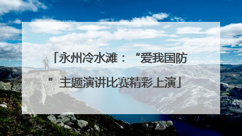 永州冷水滩：“爱我国防”主题演讲比赛精彩上演