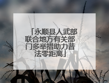 永顺县人武部联合地方有关部门多举措助力普法零距离