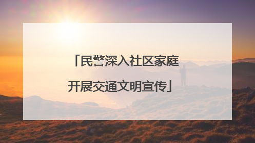 民警深入社区家庭开展交通文明宣传