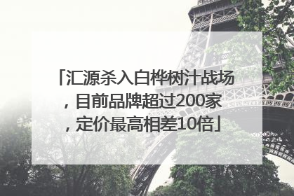 汇源杀入白桦树汁战场，目前品牌超过200家，定价最高相差10倍