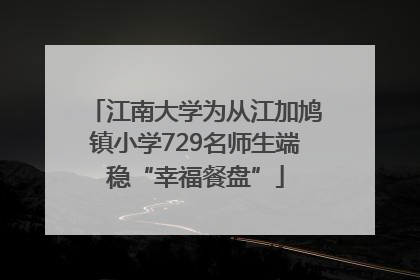 江南大学为从江加鸠镇小学729名师生端稳“幸福餐盘”