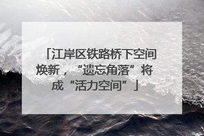 江岸区铁路桥下空间焕新，“遗忘角落”将成“活力空间”