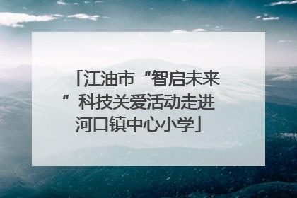 江油市“智启未来”科技关爱活动走进河口镇中心小学