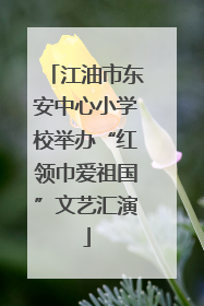 江油市东安中心小学校举办“红领巾爱祖国”文艺汇演