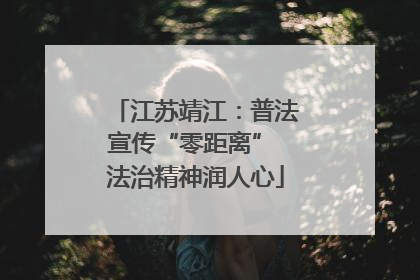 江苏靖江：普法宣传“零距离” 法治精神润人心
