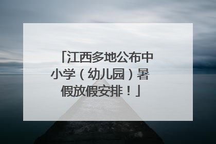 江西多地公布中小学（幼儿园）暑假放假安排！