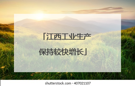 江西工业生产保持较快增长