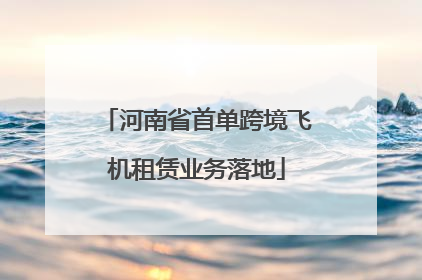 河南省首单跨境飞机租赁业务落地