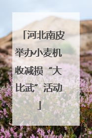 河北南皮举办小麦机收减损“大比武”活动