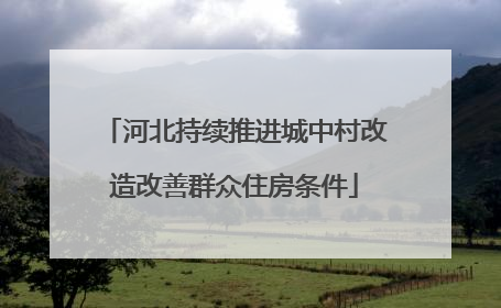 河北持续推进城中村改造改善群众住房条件