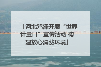 河北鸡泽开展“世界计量日”宣传活动 构建放心消费环境