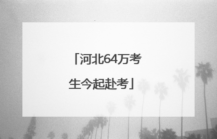 河北64万考生今起赴考