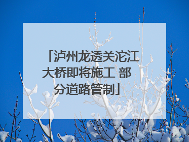 泸州龙透关沱江大桥即将施工 部分道路管制