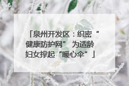 泉州开发区：织密“健康防护网” 为适龄妇女撑起“暖心伞”