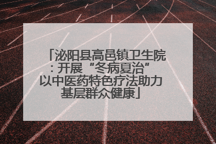 泌阳县高邑镇卫生院：开展“冬病夏治” 以中医药特色疗法助力基层群众健康