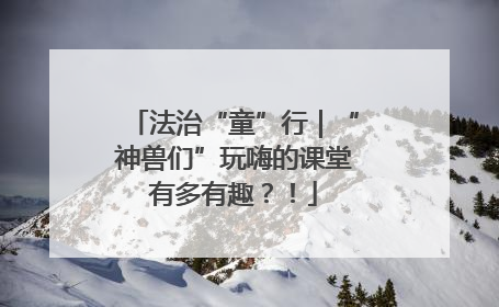 法治“童”行｜“神兽们”玩嗨的课堂有多有趣？！