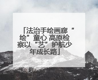 法治手绘画廊“绘”童心 高原检察以“艺”护航少年成长路