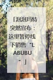 泡泡玛特突然宣布：这里暂停线下销售“LABUBU”