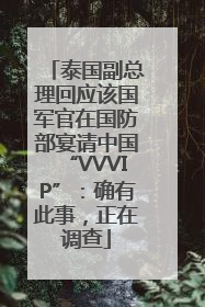 泰国副总理回应该国军官在国防部宴请中国“VVVIP”：确有此事，正在调查
