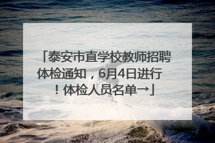 泰安市直学校教师招聘体检通知，6月4日进行！体检人员名单→