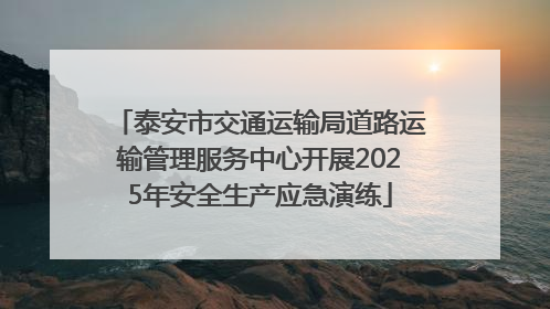 泰安市交通运输局道路运输管理服务中心开展2025年安全生产应急演练