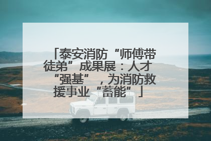 泰安消防“师傅带徒弟”成果展：人才“强基”，为消防救援事业“蓄能”