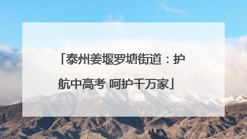 泰州姜堰罗塘街道：护航中高考 呵护千万家