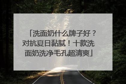 洗面奶什么牌子好？对抗夏日黏腻！十款洗面奶洗净毛孔超清爽