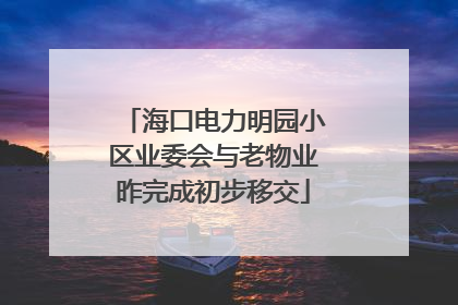海口电力明园小区业委会与老物业昨完成初步移交