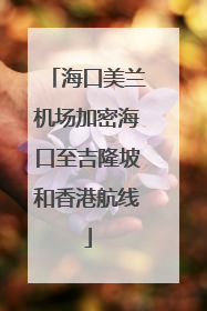 海口美兰机场加密海口至吉隆坡和香港航线