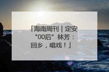 海南周刊｜定安“00后”林芳：回乡，唱戏！