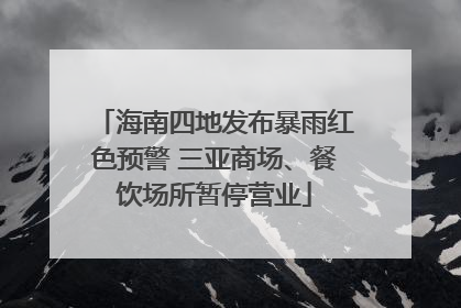 海南四地发布暴雨红色预警 三亚商场、餐饮场所暂停营业