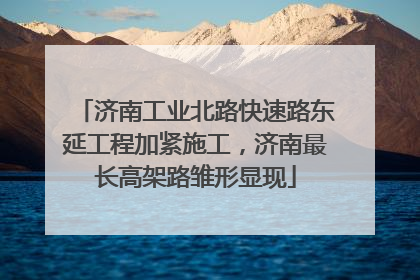 济南工业北路快速路东延工程加紧施工，济南最长高架路雏形显现