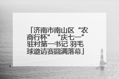 济南市南山区“农商行杯”“庆七一”驻村第一书记 羽毛球邀请赛圆满落幕