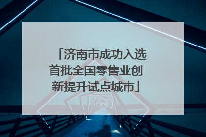 济南市成功入选首批全国零售业创新提升试点城市
